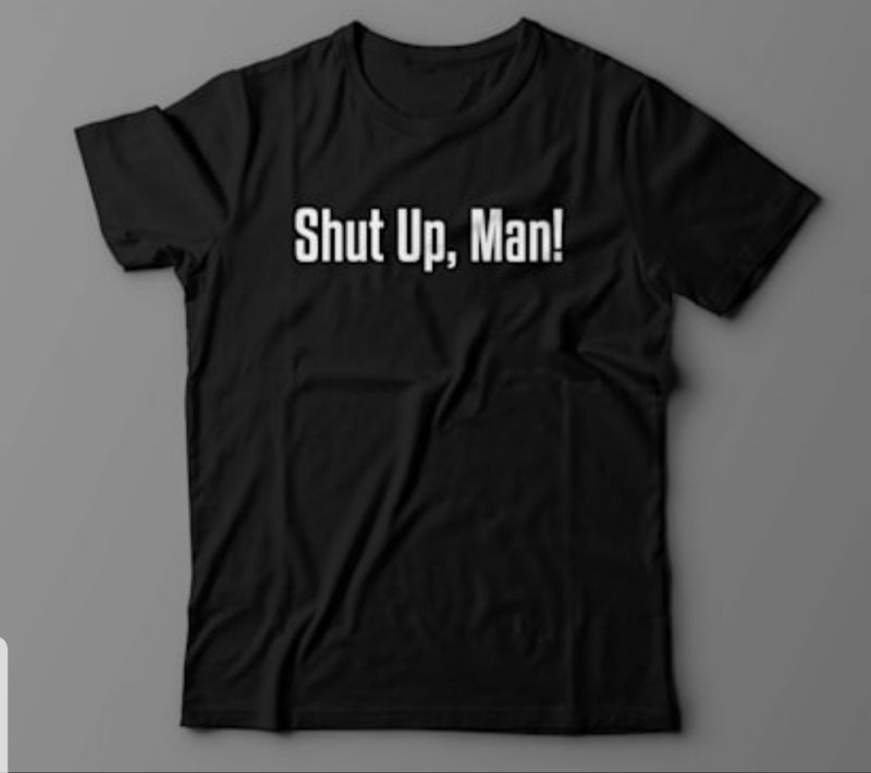 Shut Up, Man! (Unisex)